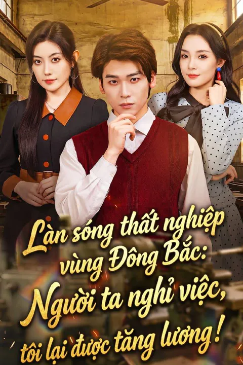 Poster Làn sóng thất nghiệp vùng Đông Bắc: Người ta nghỉ việc, tôi lại được tăng lương!